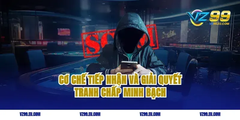 Cơ chế tiếp nhận và giải quyết tranh chấp minh bạch
