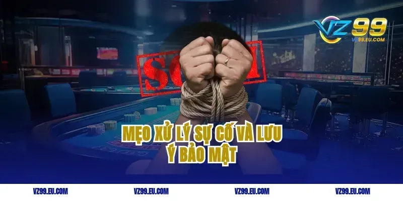 Mẹo xử lý sự cố và lưu ý bảo mật