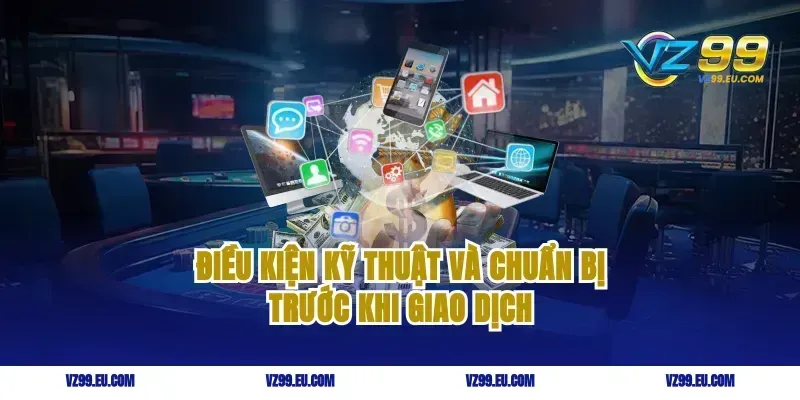 Điều kiện kỹ thuật và chuẩn bị trước khi giao dịch