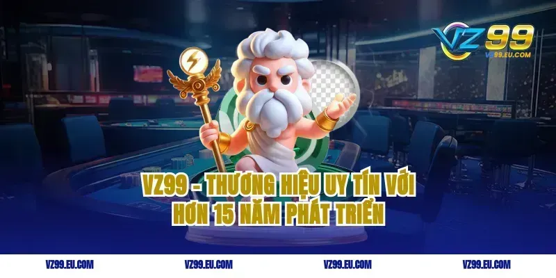 VZ99 – Thương hiệu uy tín với hơn 15 năm phát triển