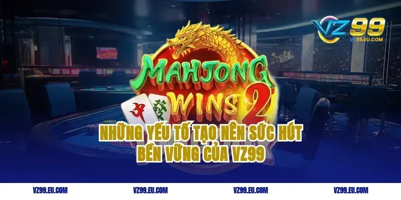 Những yếu tố tạo nên sức hút bền vững của VZ99